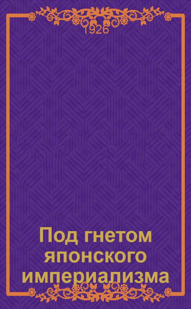 Под гнетом японского империализма : Очерк соврем. Кореи