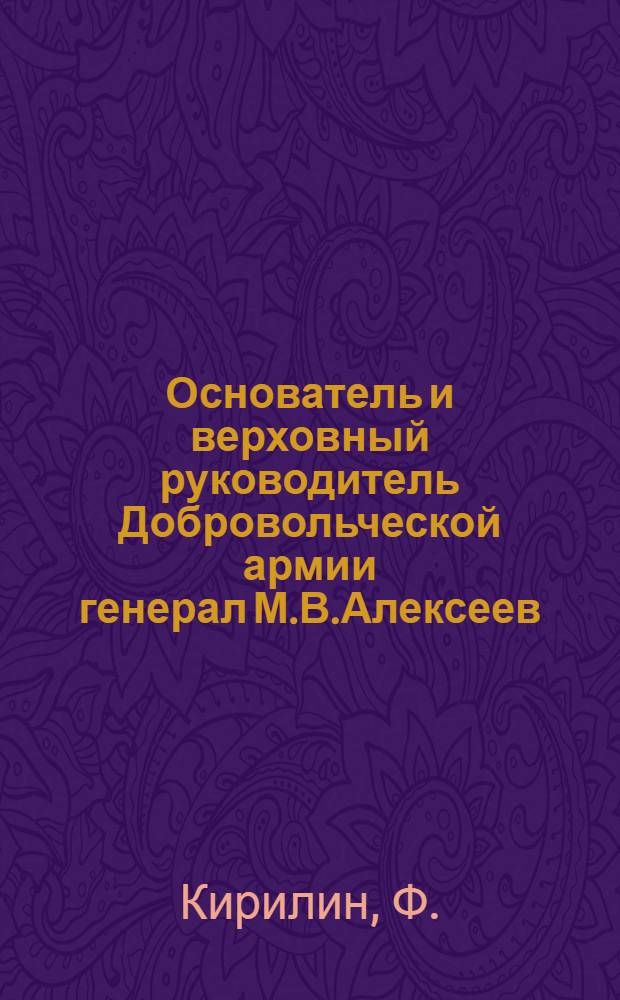 Основатель и верховный руководитель Добровольческой армии генерал М.В.Алексеев
