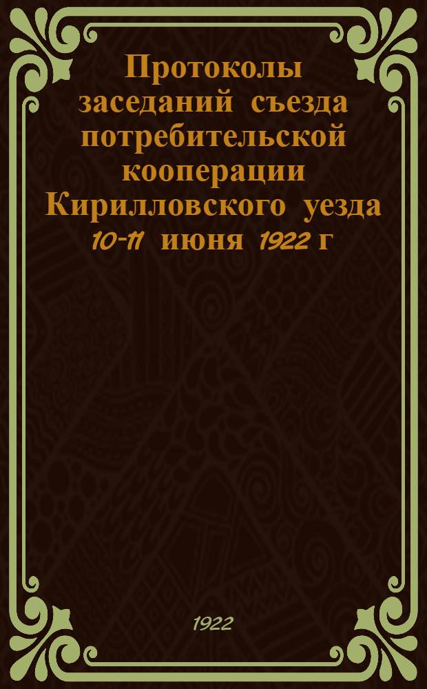 Протоколы заседаний съезда потребительской кооперации Кирилловского уезда 10-11 июня 1922 г. и доклады Кирилловского районного отделения Череповецкого губернского союза ЕРКПО