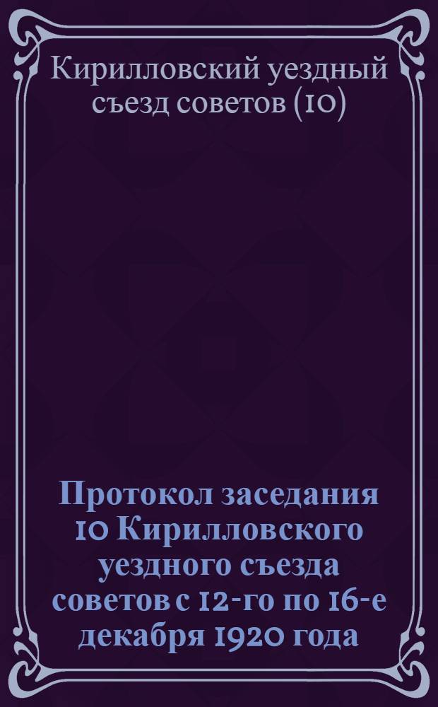 Протокол заседания 10 Кирилловского уездного съезда советов с 12-го по 16-е декабря 1920 года