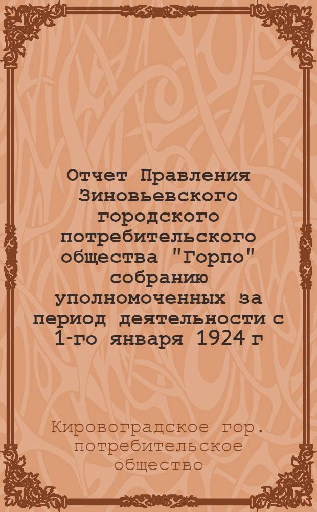 Отчет Правления Зиновьевского городского потребительского общества "Горпо" собранию уполномоченных за период деятельности с 1-го января 1924 г. по 1-е апреля 1925 г.