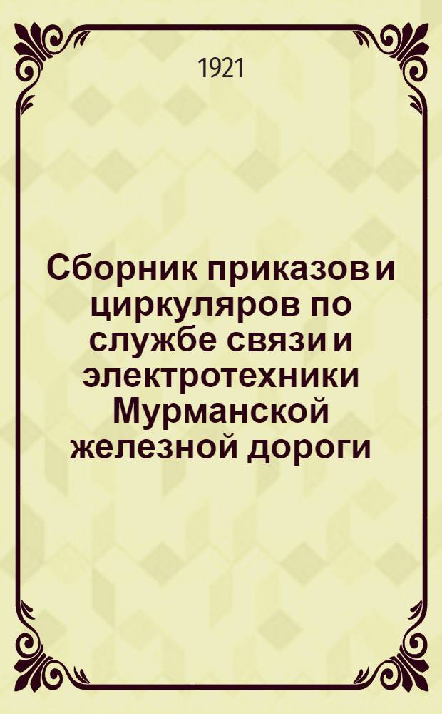 Сборник приказов и циркуляров по службе связи и электротехники Мурманской железной дороги : 1917-1921 г.г