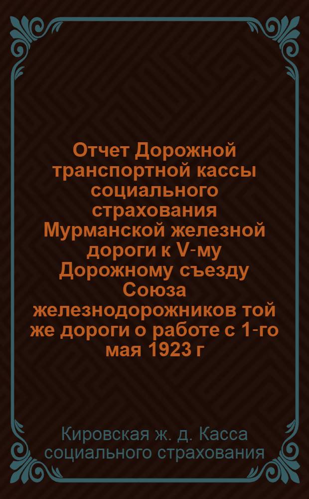 Отчет Дорожной транспортной кассы социального страхования Мурманской железной дороги к V-му Дорожному съезду Союза железнодорожников той же дороги о работе с 1-го мая 1923 г. по 1-е мая 1924 г.