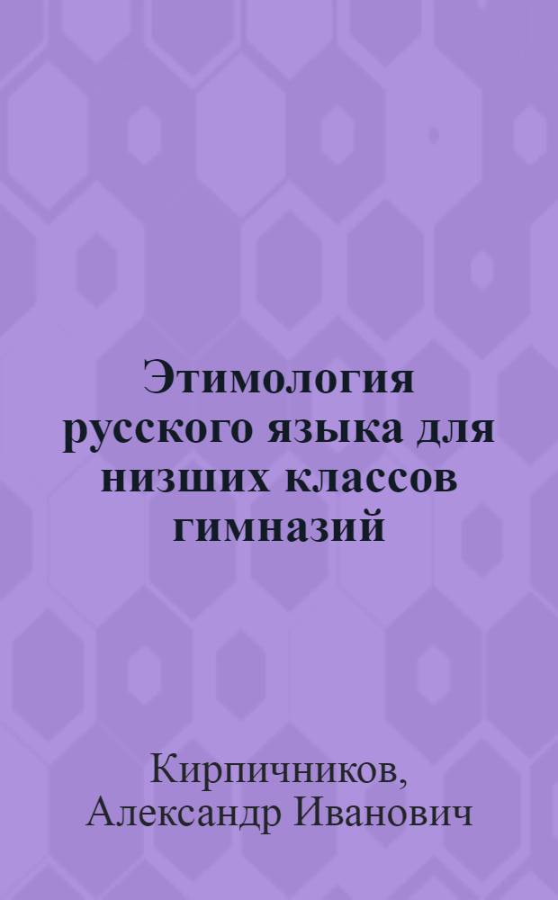 Этимология русского языка для низших классов гимназий : (Применительно к упрощен. правописанию)