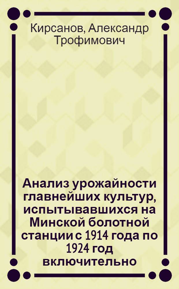Анализ урожайности главнейших культур, испытывавшихся на Минской болотной станции с 1914 года по 1924 год включительно