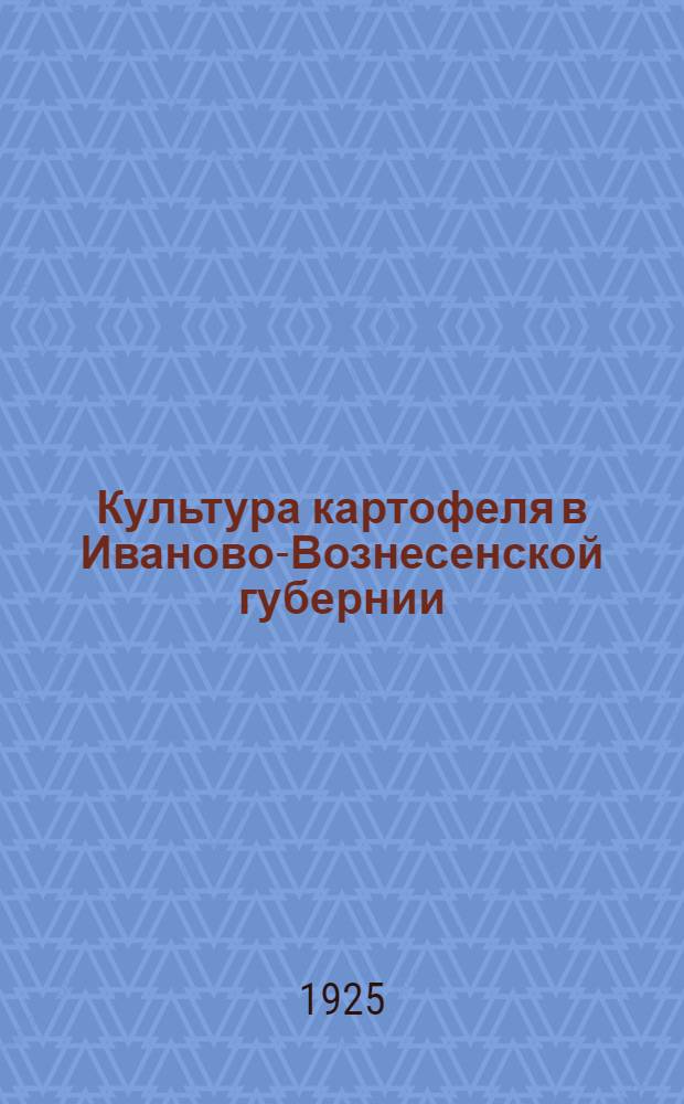 Культура картофеля в Иваново-Вознесенской губернии : Доп. докл., сдел. на междуведомств. совещ. при Губземупр. 18 мая 1925 г
