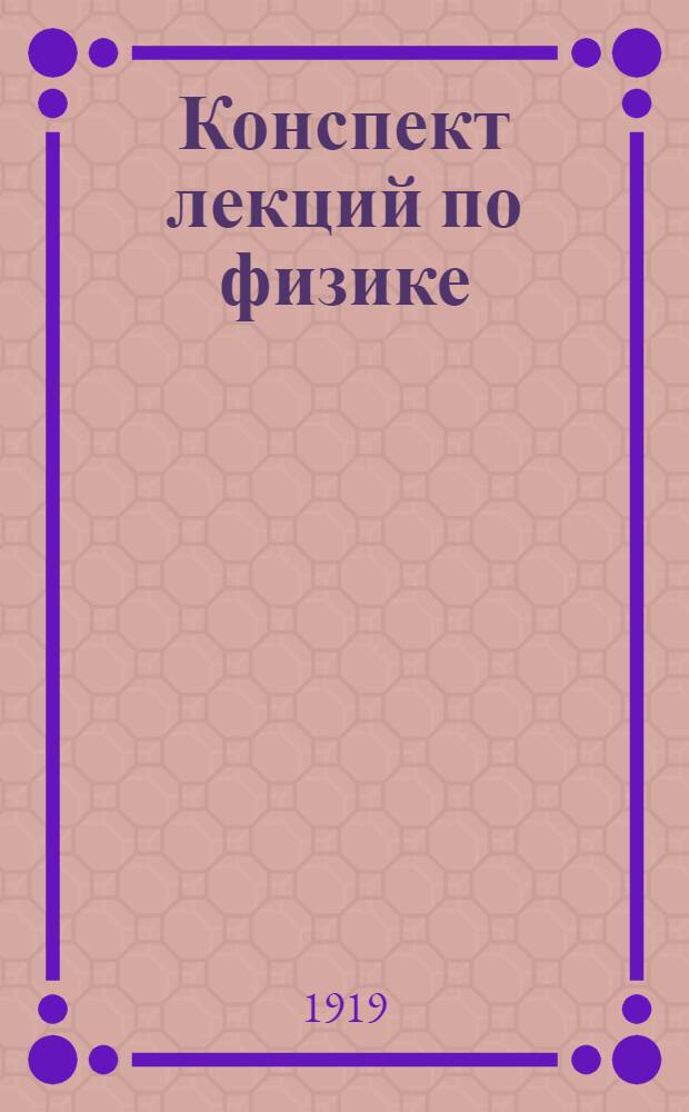 Конспект лекций по физике : Лекции, чит. на Электротехн. отд. Высш. инж. шк. Ч. 1 : Учение о состояниях и теплоте