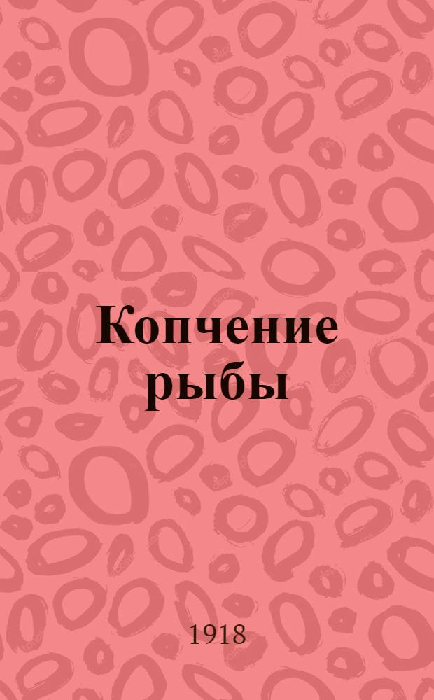 Копчение рыбы : Практ. рук. по копчению рыбы горячим и холод. способом с пром. целью и для домаш. потребления