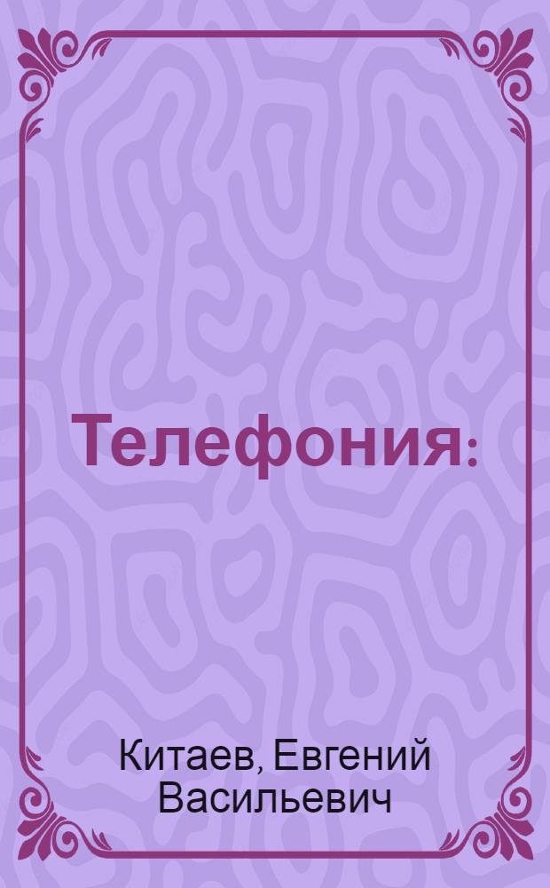Телефония : (Элементар. основы устройства и действия телефон. сетей и сообщений)