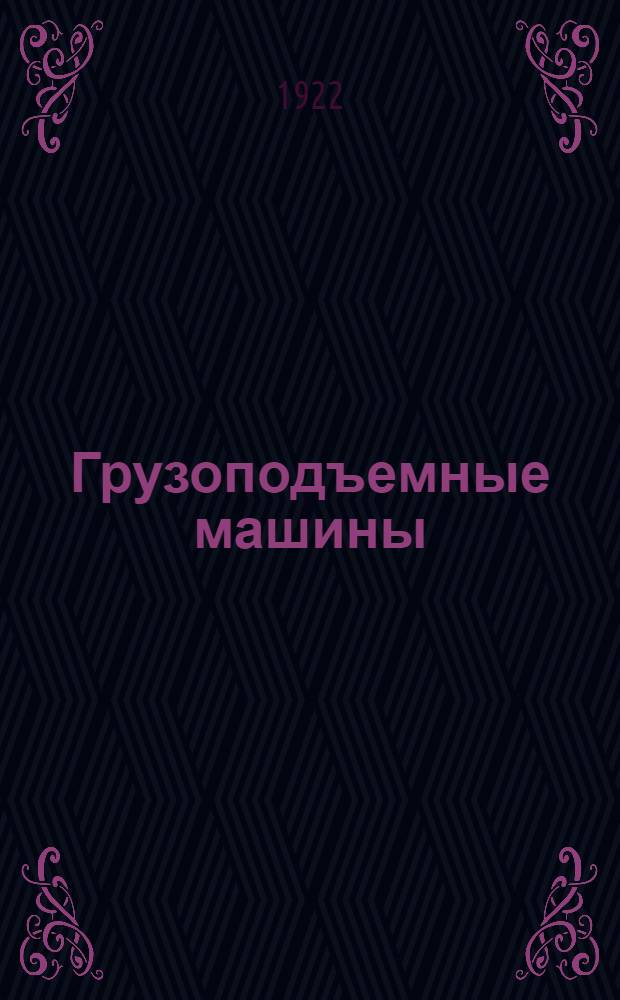 Грузоподъемные машины : Рук. для студентов высш. техн. шк., учеников сред. техн. и пром. училищ, а также пособие при проектировании для техников и инженеров. Т.1