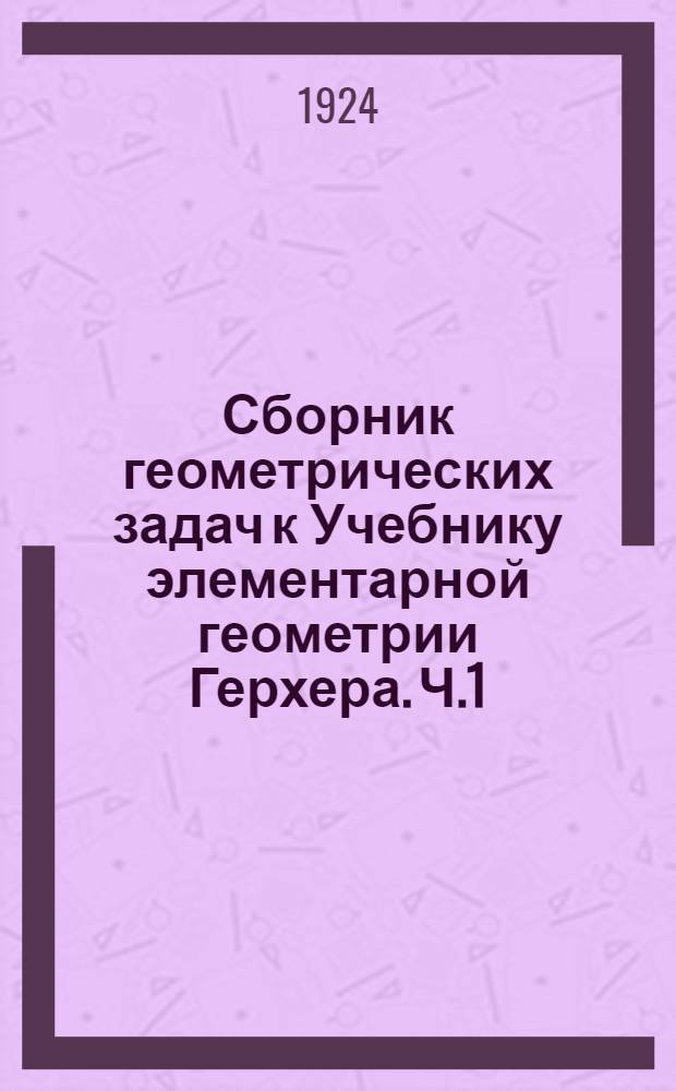 Сборник геометрических задач к Учебнику элементарной геометрии Герхера. Ч.1 : Планиметрия