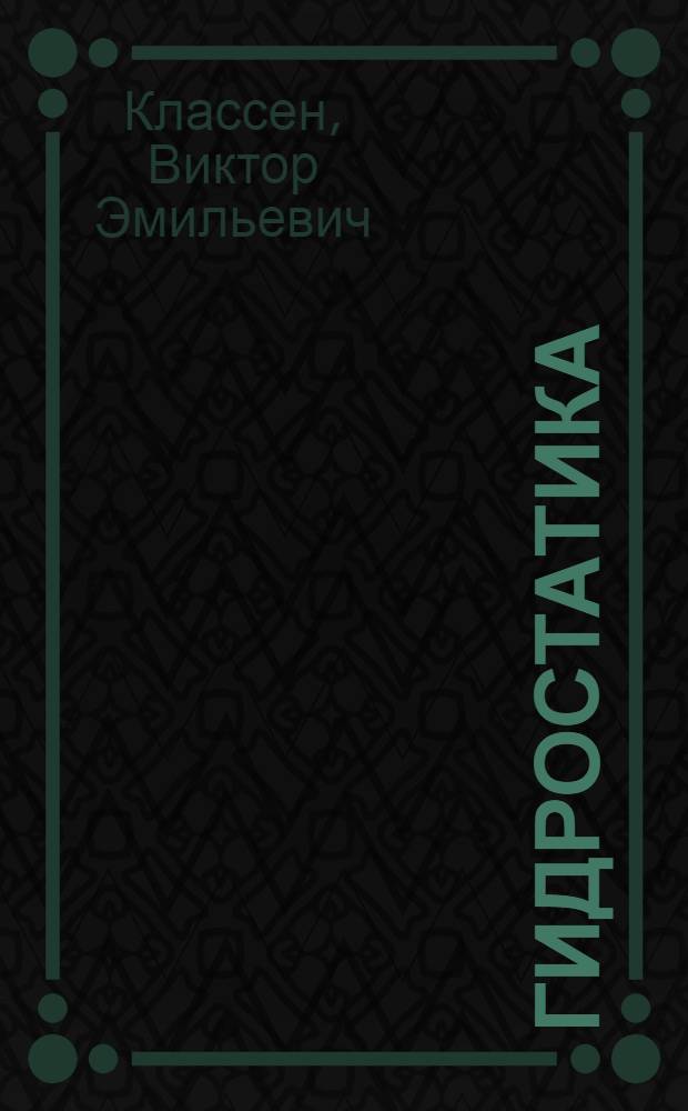 Гидростатика : Курс лекций, чит. в моск. втузах (В Ломоносов. ин-те, Лесном ин-те, Ин-те гражд. инж., Горной акад. и др.)
