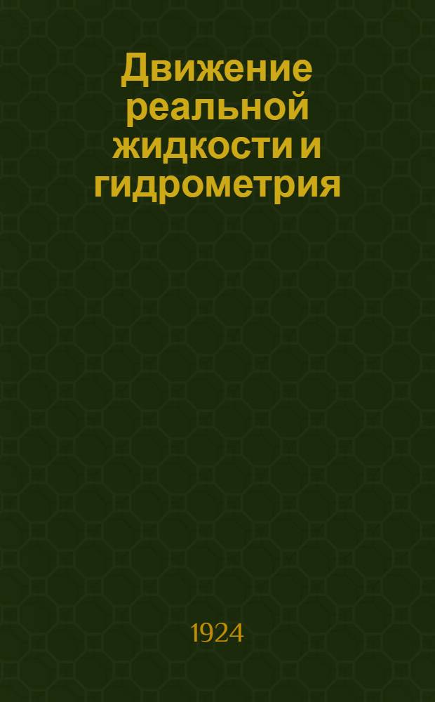 Движение реальной жидкости и гидрометрия : Лекции по курсу гидравлики, чит. авт. в моск. втузах (Горн. акад., Ломоносов. ин-те, Лесном ин-те и Строит. фак. Высш. техн. учил.)