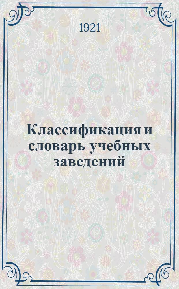 Классификация и словарь учебных заведений : Пособие для разработки материалов демограф. переписи 1920 г