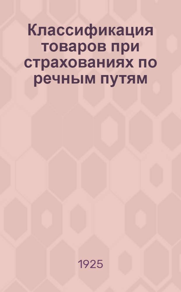 Классификация товаров при страхованиях по речным путям : Изд. 1925 г