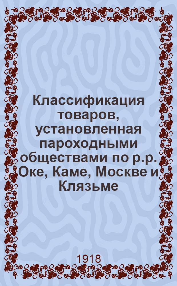 Классификация товаров, установленная пароходными обществами по р.р. Оке, Каме, Москве и Клязьме