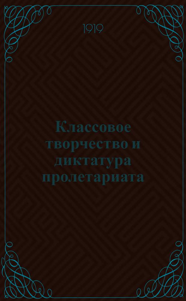 Классовое творчество и диктатура пролетариата : Тр. Акад. гос. комис