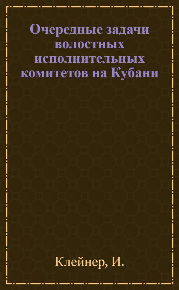 Очередные задачи волостных исполнительных комитетов на Кубани : К III-му Кубано-Черномор. обл. съезду советов