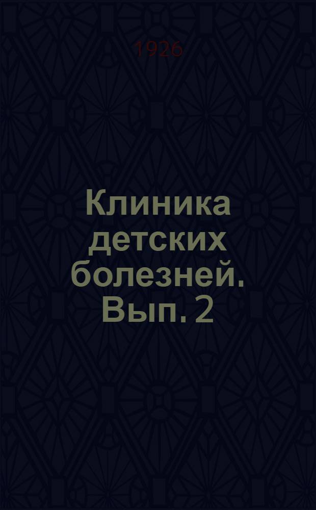 Клиника детских болезней. [Вып. 2]