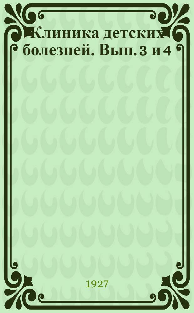 Клиника детских болезней. [Вып. 3 и 4]
