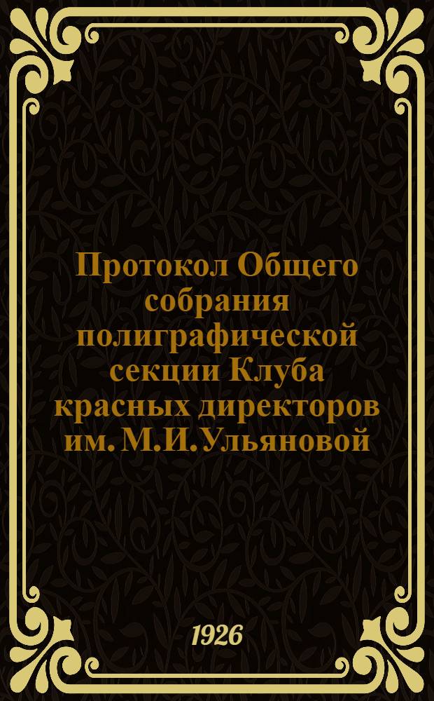 Протокол Общего собрания полиграфической секции Клуба красных директоров им. М.И.Ульяновой... ... от 12 декабря 1925 г.