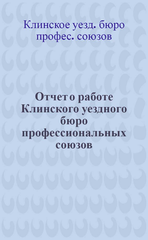 Отчет о работе Клинского уездного бюро профессиональных союзов : За окт. месяц 1924 г. - сент. 1925 г