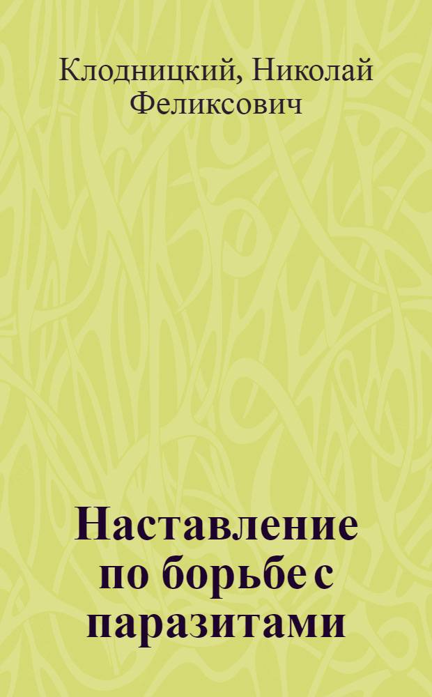 Наставление по борьбе с паразитами : (Рук. для смотрителей зданий, артел. старост, нарядчиков бригад, зав. общежитиями и уборщиков)