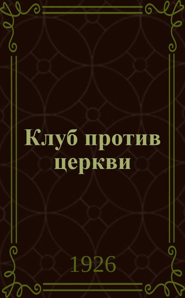 Клуб против церкви : Пособие юнош. секциям и комсомол. клубам по антирелигиоз. пропаганде