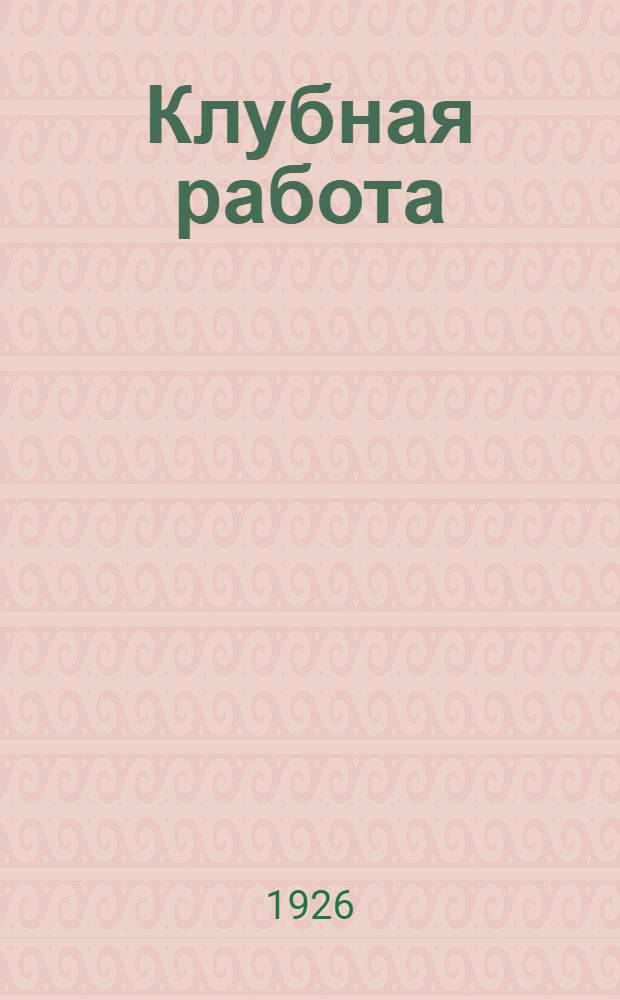 Клубная работа : Практ. энциклопедия для переподготовки клуб. работников. № 12 : Первичная массовая работа клуба