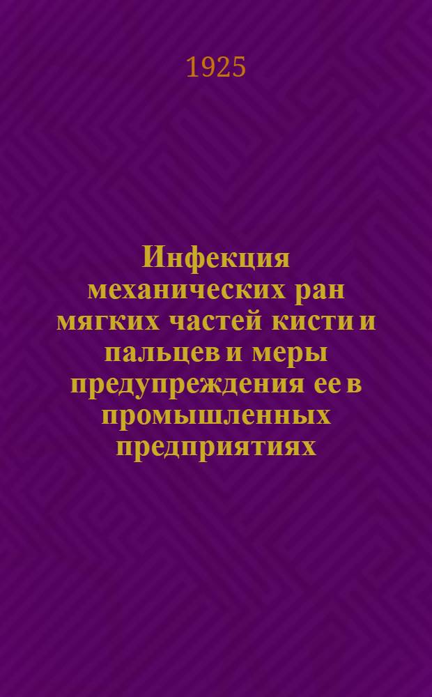 Инфекция механических ран мягких частей кисти и пальцев и меры предупреждения ее в промышленных предприятиях : Из Хирург. отд. Моск. больницы им. Достоевского