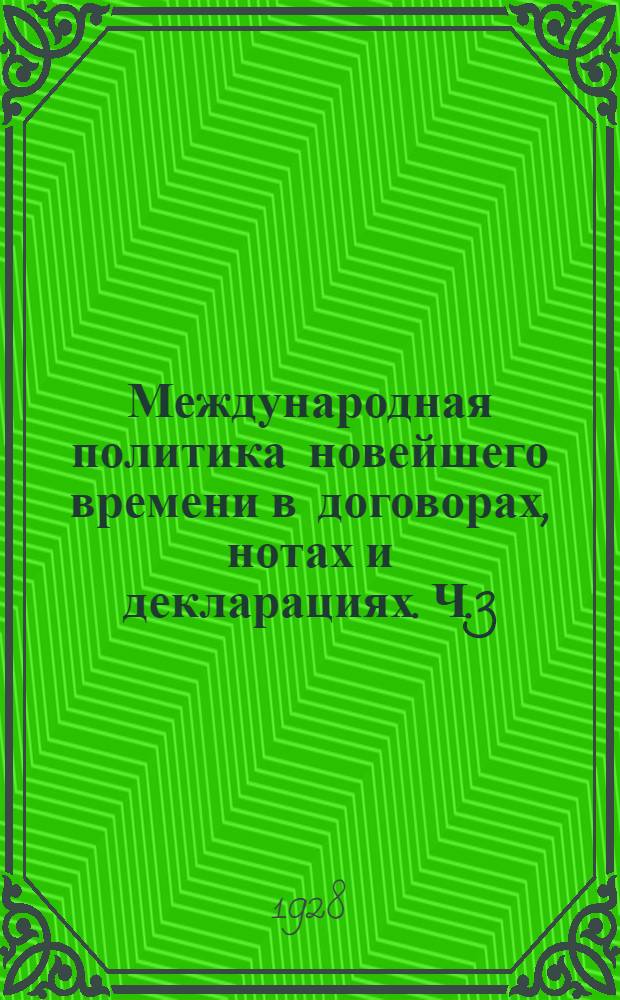 Международная политика новейшего времени в договорах, нотах и декларациях. Ч.3 : От снятия блокады с Советской России до десятилетия Октябрьской революции