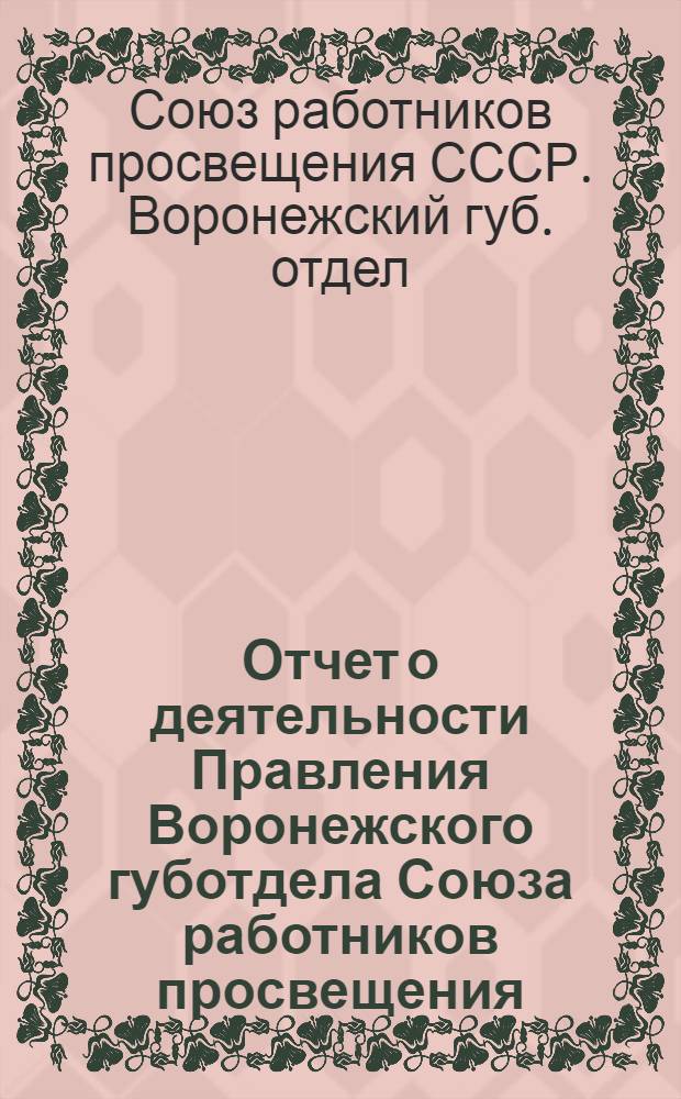 Отчет о деятельности Правления Воронежского губотдела Союза работников просвещения (11 декабря 1923 года - 28 января 1925 года) 6-му Губсъезду Союза работников просвещения