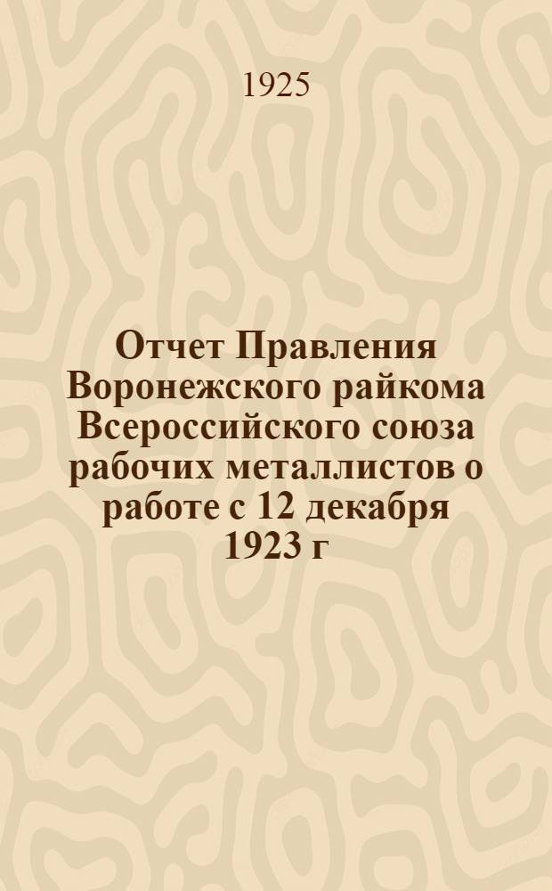 Отчет Правления Воронежского райкома Всероссийского союза рабочих металлистов о работе с 12 декабря 1923 г. по 1 января 1925 г.