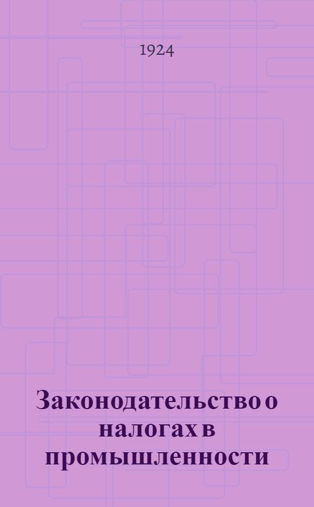 Законодательство о налогах в промышленности : [С комм., постатейн. разъясн. и алф.-предмет. указ.]. Ч. 1 : Общие положения