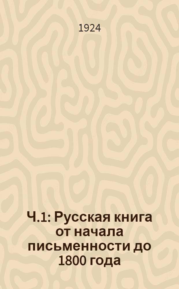 Ч.1 : Русская книга от начала письменности до 1800 года