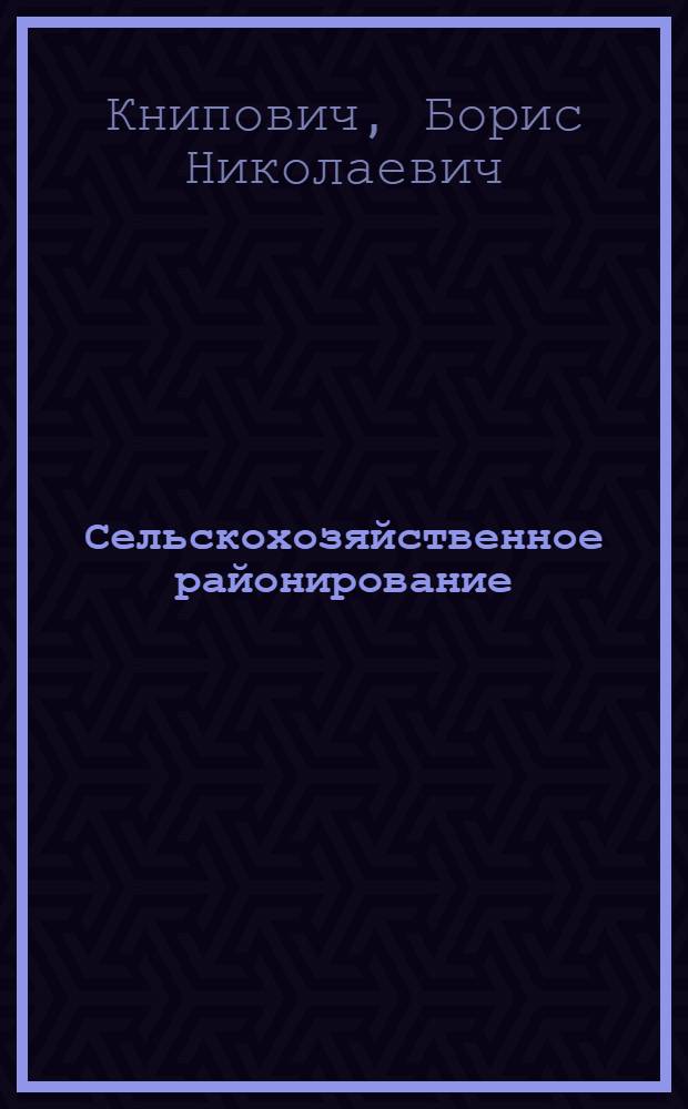 Сельскохозяйственное районирование : С прил. биографии авт. и некролога