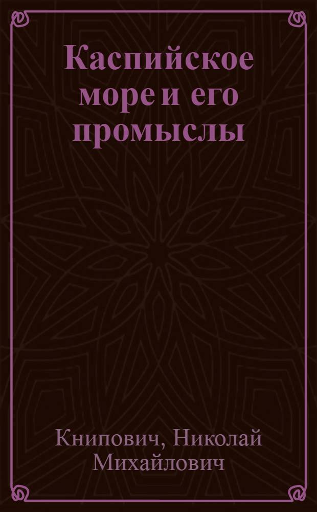 Каспийское море и его промыслы : С картой течений и глубин Каспийск. моря и рис