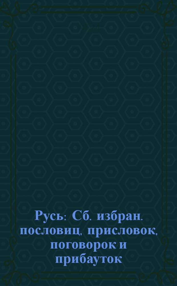 Русь : Сб. избран. пословиц, присловок, поговорок и прибауток