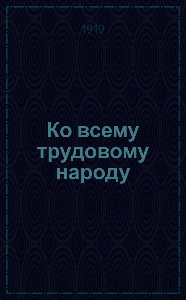 Ко всему трудовому народу : Насущ. задачи соцал. революции