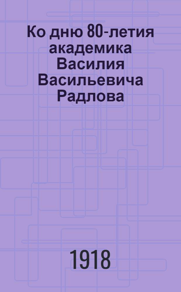 Ко дню 80-летия академика Василия Васильевича Радлова (1837-1917) : Сб. ст.