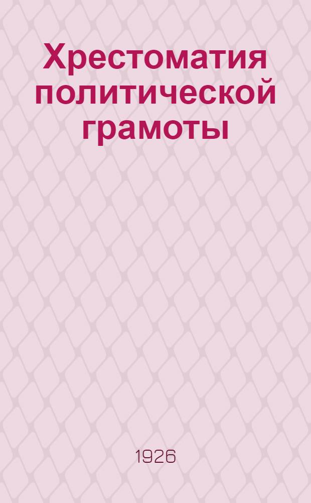 Хрестоматия политической грамоты : Пособия для шк. и кружков политграмоты