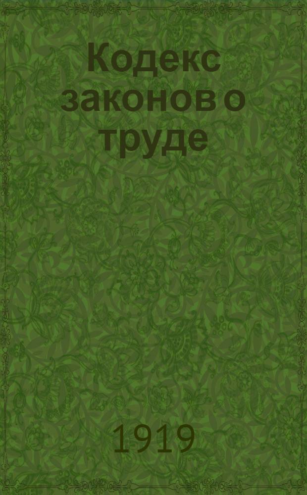 Кодекс законов о труде : Собр. узаконений и распоряжений Рабочего и крестьян. правительства от 10 дек. 1918 г. №№ 87-88
