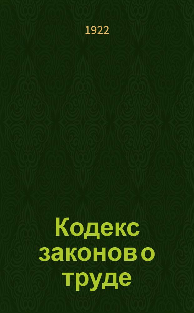 Кодекс законов о труде : Утв. IV сессией ВЦИК сов. от 30 окт. 1922 г