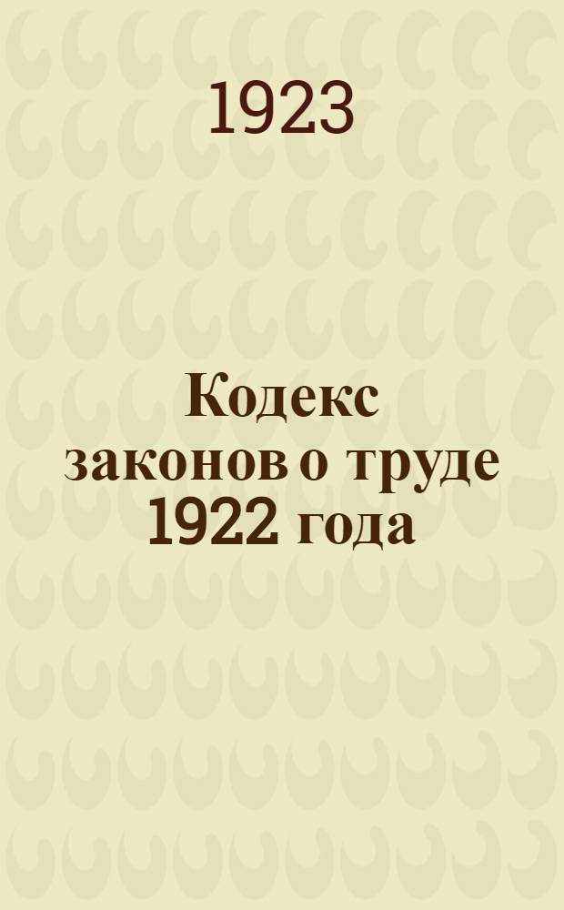 Кодекс законов о труде 1922 года : Утв. IV сессией ВЦИК от 30 окт. 1922 г