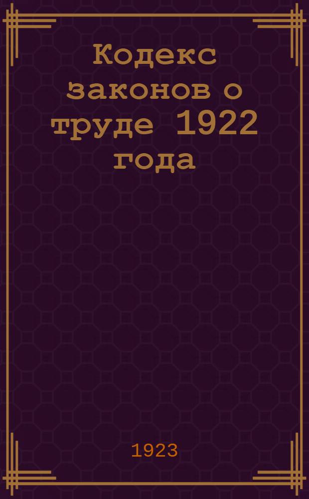 Кодекс законов о труде 1922 года : Утв. IV сессией ВЦИК сов. от 30 окт. 1922 г