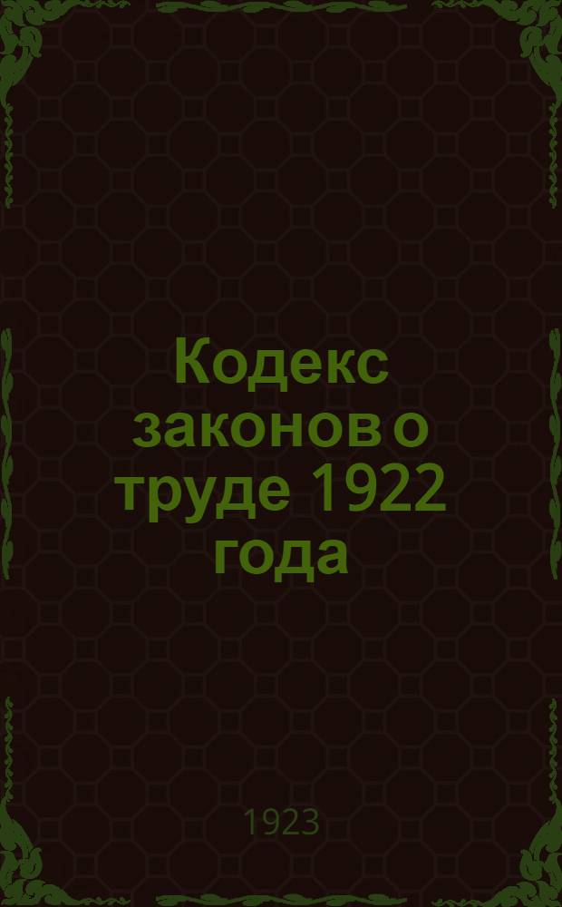 Кодекс законов о труде 1922 года : Утв. IV сессией ВЦИК сов. от 30 окт. 1922 г