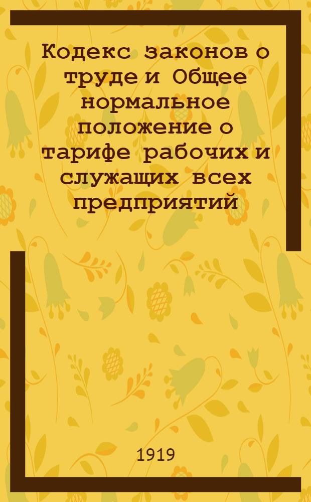 Кодекс законов о труде и Общее нормальное положение о тарифе рабочих и служащих всех предприятий, учреждений и хозяйств РСФСР