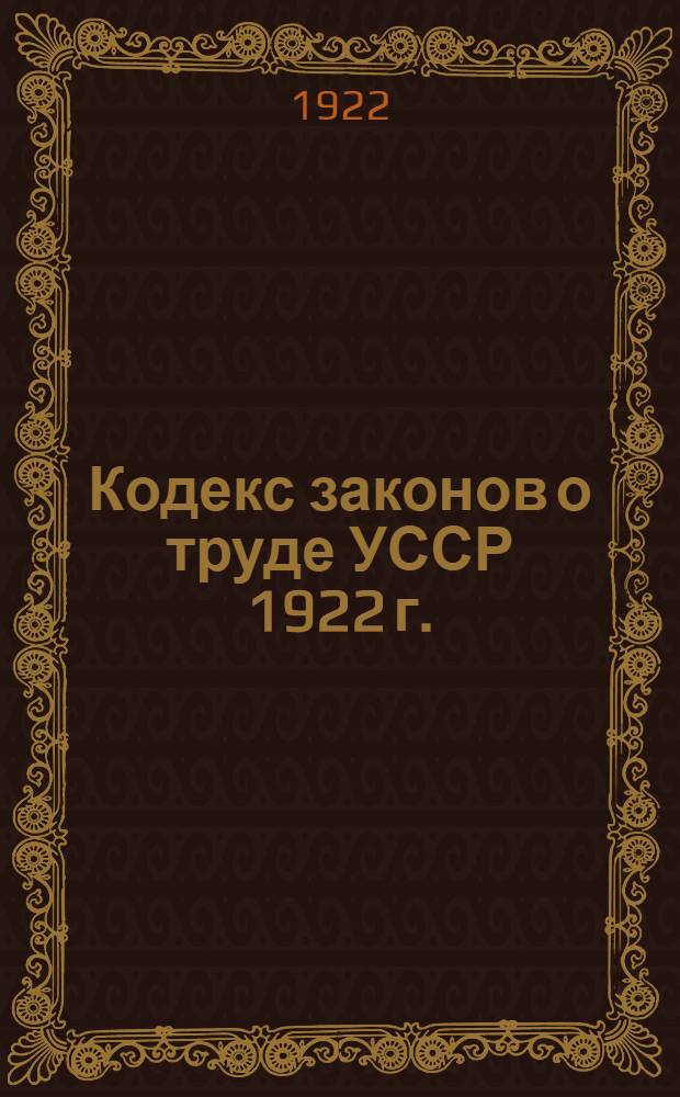 Кодекс законов о труде [УССР] 1922 г. : С алф. указ