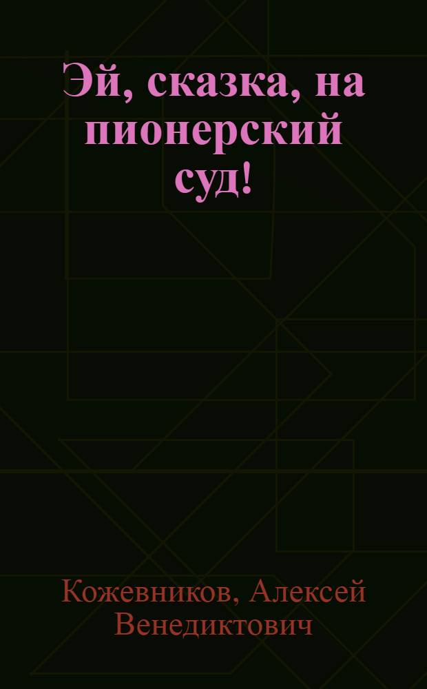 Эй, сказка, на пионерский суд! : Пьеса в 2 д