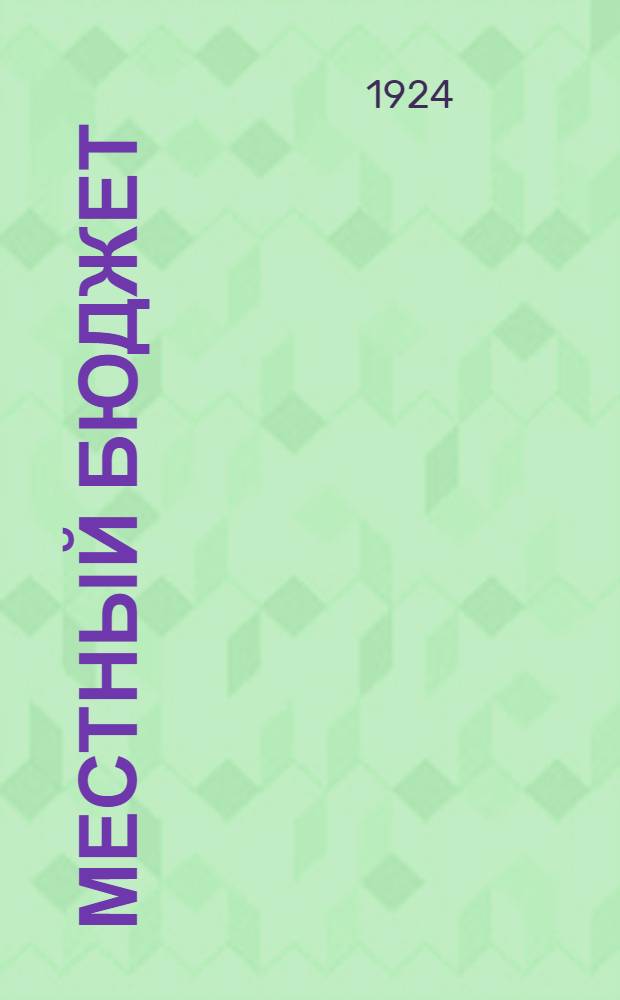 Местный бюджет : Сб. декретов и постановлений по организации, сост. и исполнению мест. бюджета : С предисл. и разъясн